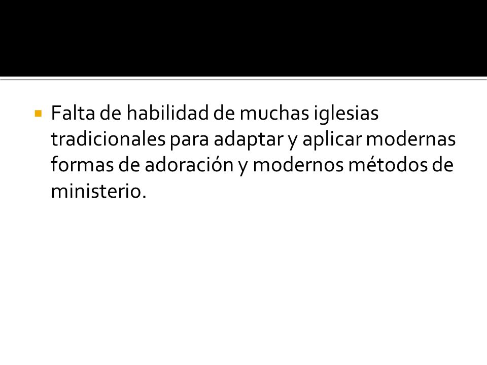 Falta de habilidad de muchas iglesias tradicionales para adaptar y aplicar modernas formas de adoración y modernos métodos de ministerio.