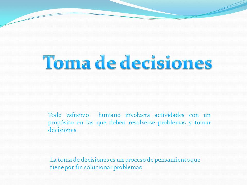 Toma de decisiones Todo esfuerzo humano involucra actividades con un propósito en las que deben resolverse problemas y tomar decisiones.