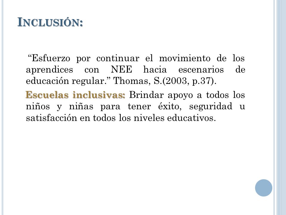 Inclusión: Esfuerzo por continuar el movimiento de los aprendices con NEE hacia escenarios de educación regular. Thomas, S.(2003, p.37).