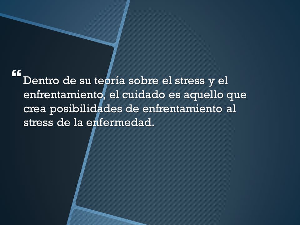 Dentro de su teoría sobre el stress y el enfrentamiento, el cuidado es aquello que crea posibilidades de enfrentamiento al stress de la enfermedad.