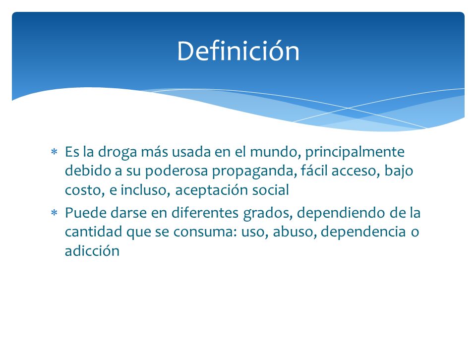 Definición Es la droga más usada en el mundo, principalmente debido a su poderosa propaganda, fácil acceso, bajo costo, e incluso, aceptación social.