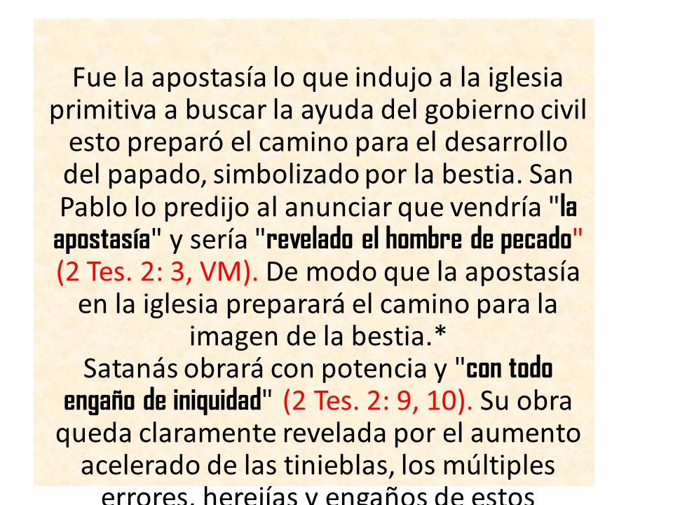 Fue la apostasía lo que indujo a la iglesia primitiva a buscar la ayuda del gobierno civil esto preparó el camino para el desarrollo del papado, simbolizado por la bestia.