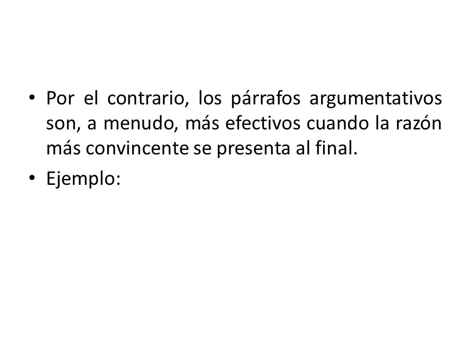 Por el contrario, los párrafos argumentativos son, a menudo, más efectivos cuando la razón más convincente se presenta al final.