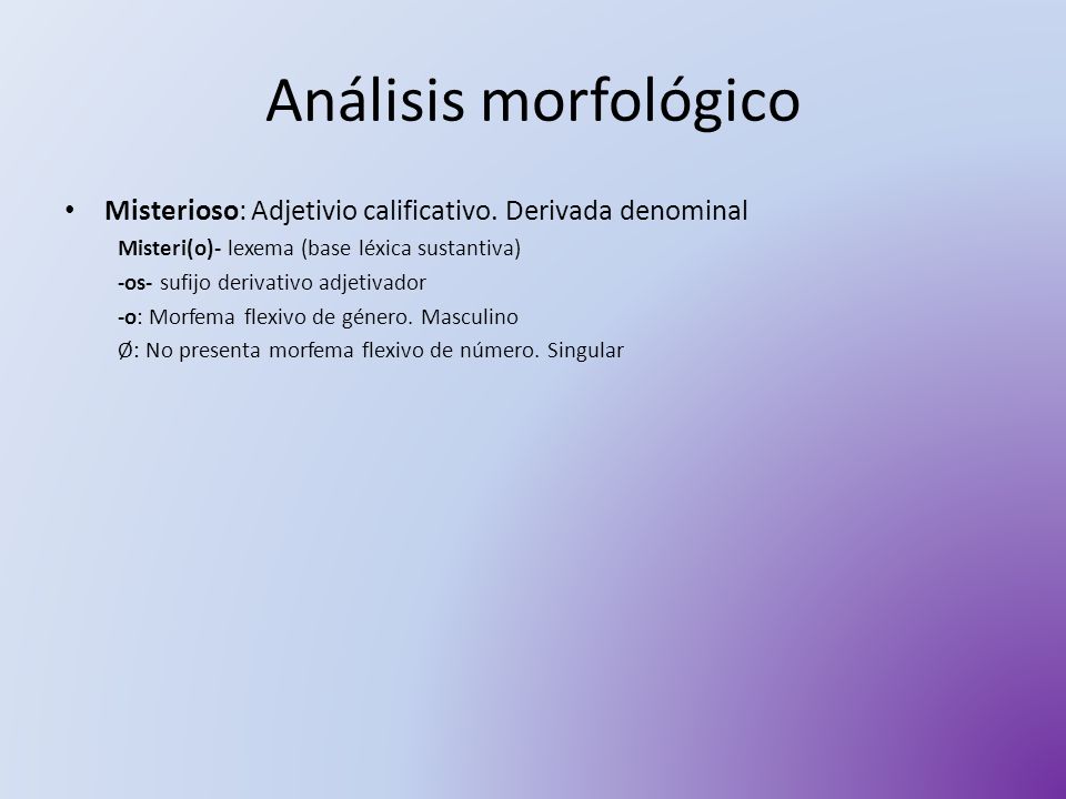 Análisis morfológico Misterioso: Adjetivio calificativo. Derivada denominal. Misteri(o)- lexema (base léxica sustantiva)