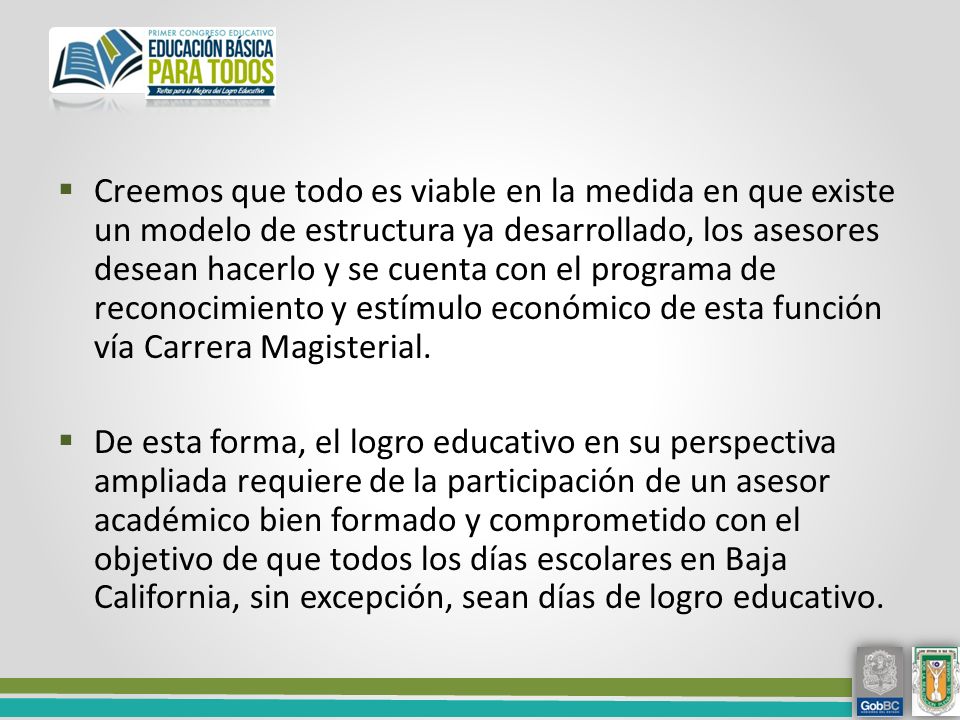 Creemos que todo es viable en la medida en que existe un modelo de estructura ya desarrollado, los asesores desean hacerlo y se cuenta con el programa de reconocimiento y estímulo económico de esta función vía Carrera Magisterial.