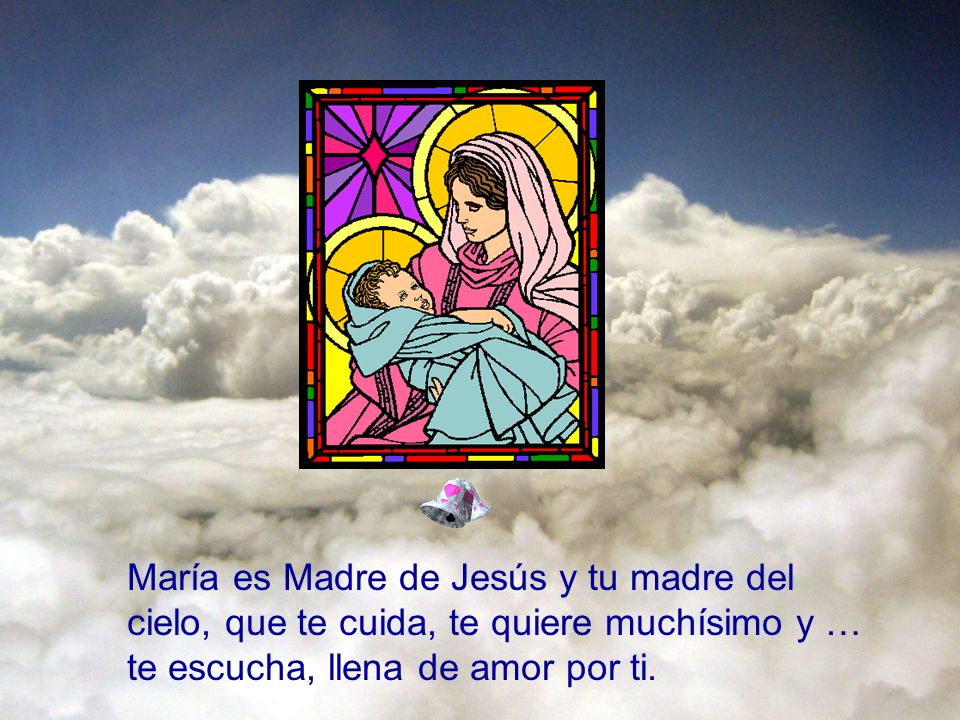 María es Madre de Jesús y tu madre del cielo, que te cuida, te quiere muchísimo y … te escucha, llena de amor por ti.