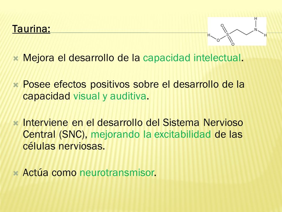 Taurina: Mejora el desarrollo de la capacidad intelectual. Posee efectos positivos sobre el desarrollo de la capacidad visual y auditiva.