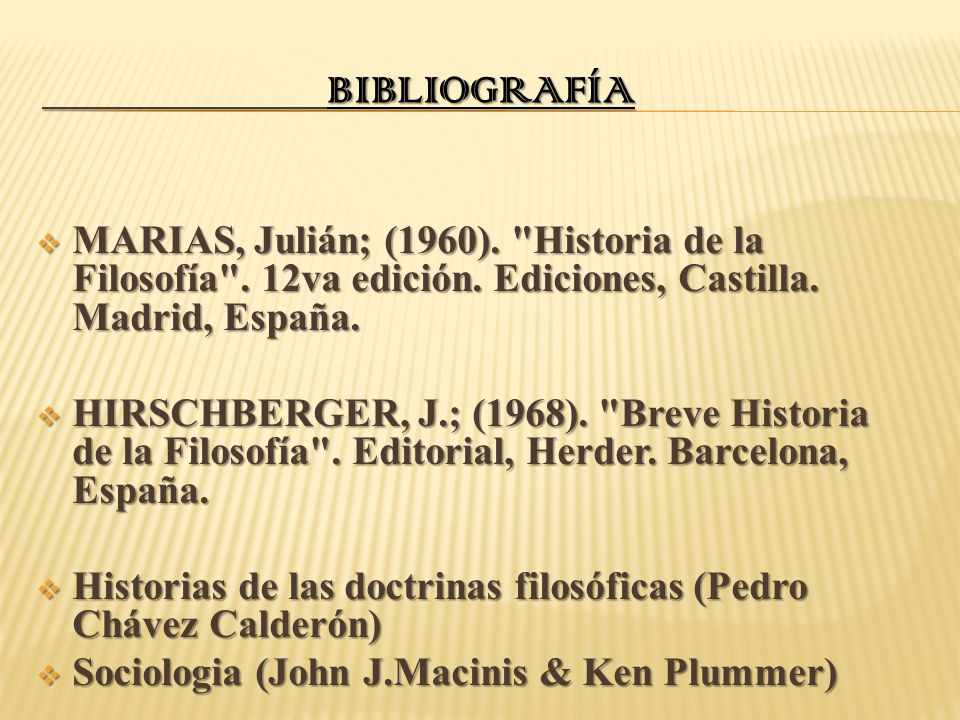 Bibliografía MARIAS, Julián; (1960). Historia de la Filosofía . 12va edición. Ediciones, Castilla. Madrid, España.