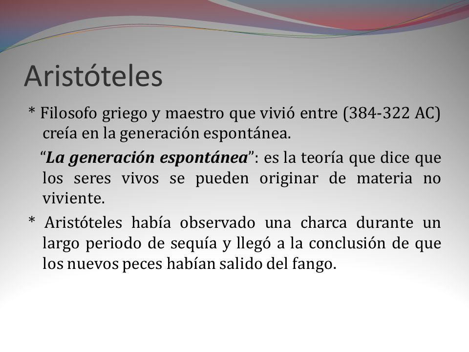 Aristóteles * Filosofo griego y maestro que vivió entre ( AC) creía en la generación espontánea.