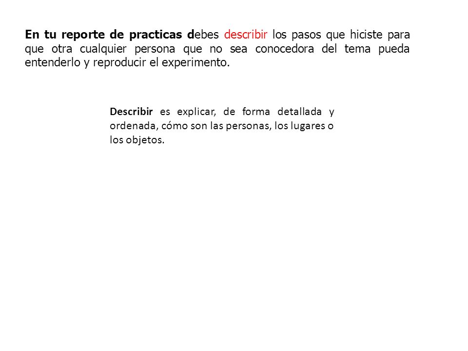 En tu reporte de practicas debes describir los pasos que hiciste para que otra cualquier persona que no sea conocedora del tema pueda entenderlo y reproducir el experimento.
