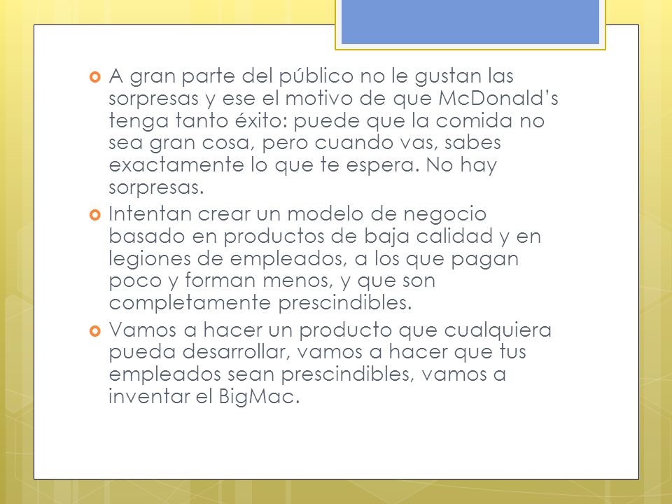 A gran parte del público no le gustan las sorpresas y ese el motivo de que McDonald’s tenga tanto éxito: puede que la comida no sea gran cosa, pero cuando vas, sabes exactamente lo que te espera. No hay sorpresas.