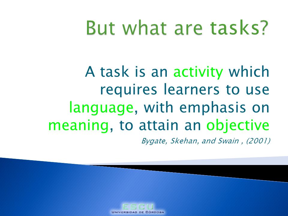 But what are tasks A task is an activity which requires learners to use language, with emphasis on meaning, to attain an objective.