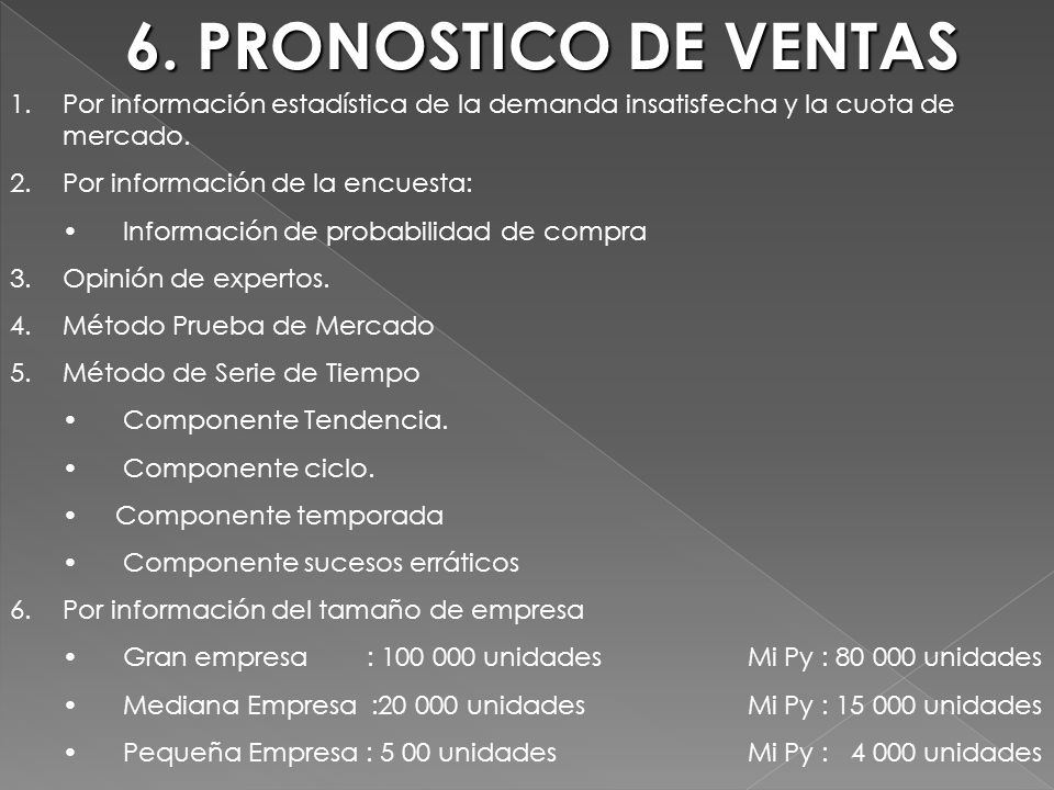 6. PRONOSTICO DE VENTAS Por información estadística de la demanda insatisfecha y la cuota de mercado.