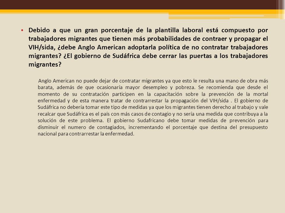 Debido a que un gran porcentaje de la plantilla laboral está compuesto por trabajadores migrantes que tienen más probabilidades de contraer y propagar el VIH/sida, ¿debe Anglo American adoptarla política de no contratar trabajadores migrantes ¿El gobierno de Sudáfrica debe cerrar las puertas a los trabajadores migrantes