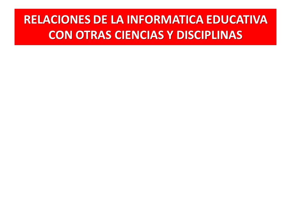 RELACIONES DE LA INFORMATICA EDUCATIVA CON OTRAS CIENCIAS Y DISCIPLINAS