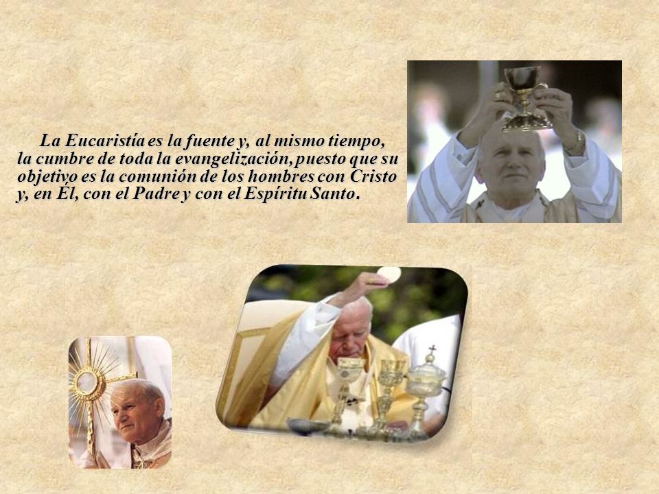 La Eucaristía es la fuente y, al mismo tiempo, la cumbre de toda la evangelización, puesto que su objetivo es la comunión de los hombres con Cristo y, en Él, con el Padre y con el Espíritu Santo.