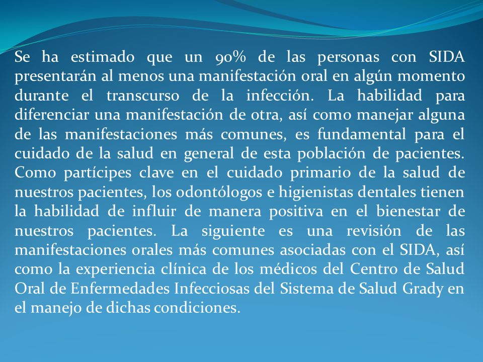Se ha estimado que un 90% de las personas con SIDA presentarán al menos una manifestación oral en algún momento durante el transcurso de la infección.