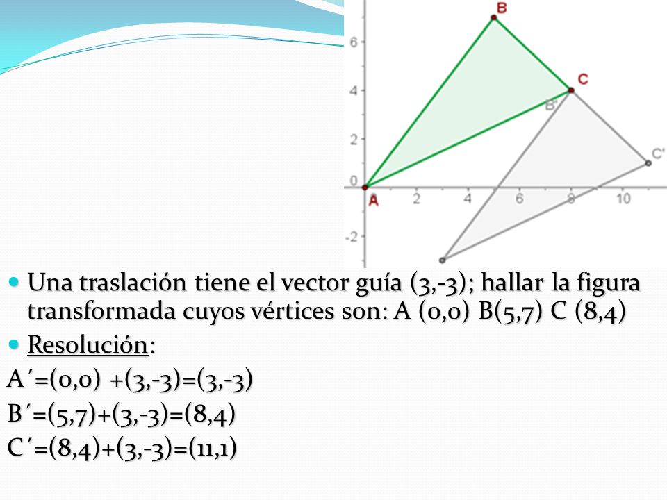 Una traslación tiene el vector guía (3,-3); hallar la figura transformada cuyos vértices son: A (0,0) B(5,7) C (8,4)