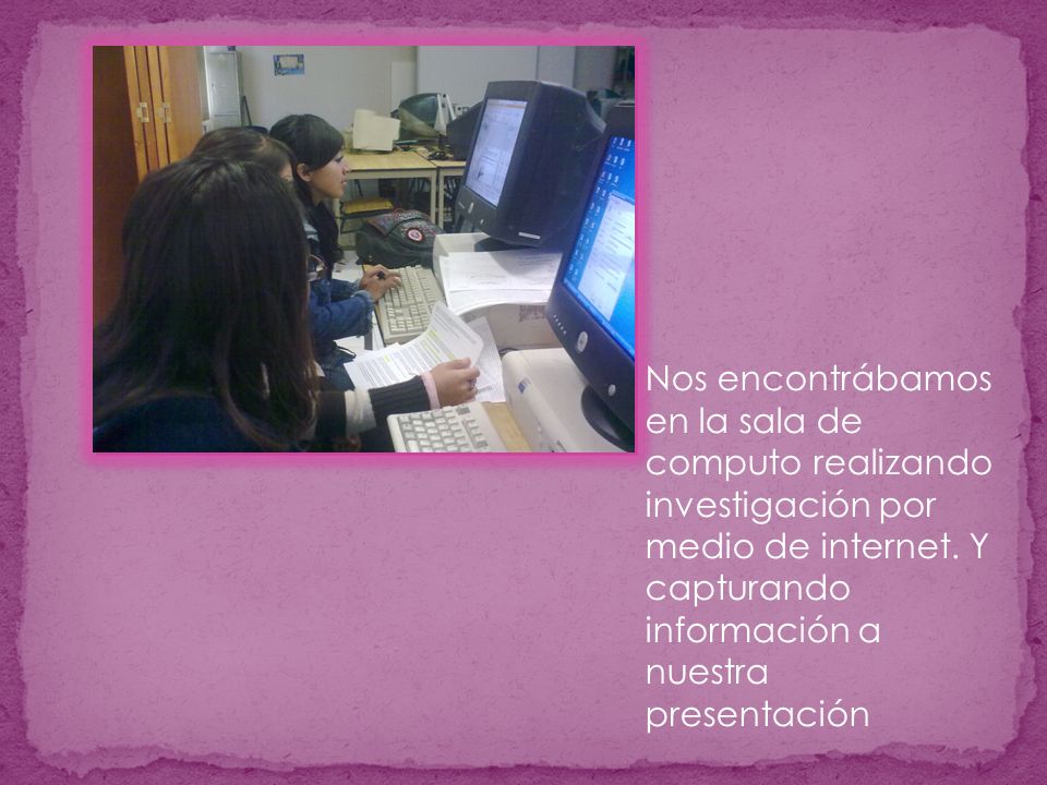 Nos encontrábamos en la sala de computo realizando investigación por medio de internet.