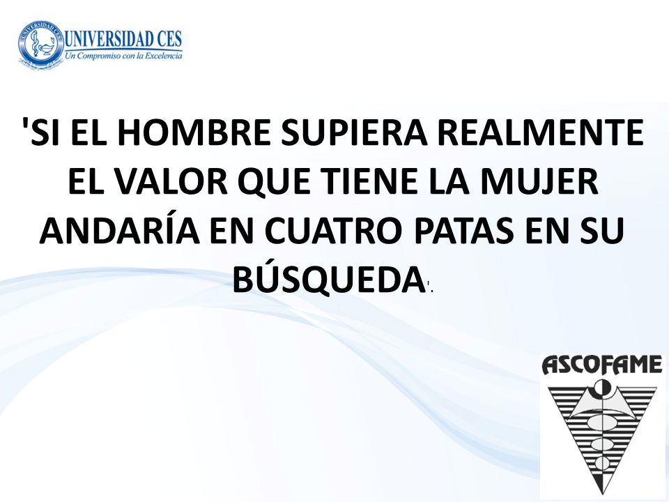 SI EL HOMBRE SUPIERA REALMENTE EL VALOR QUE TIENE LA MUJER ANDARÍA EN CUATRO PATAS EN SU BÚSQUEDA .
