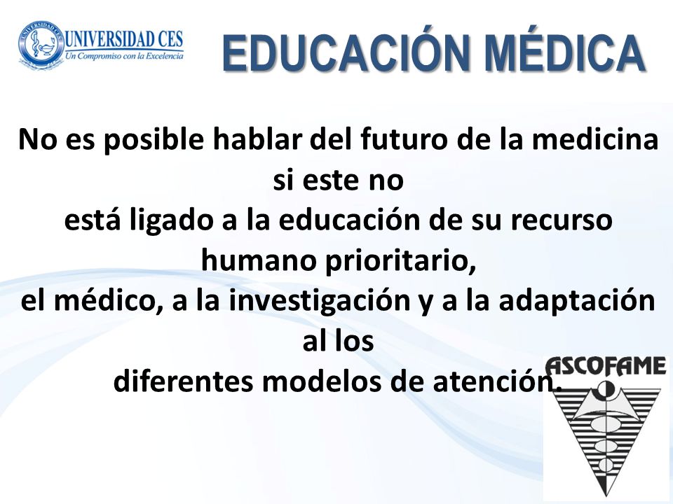 EDUCACIÓN MÉDICA No es posible hablar del futuro de la medicina si este no. está ligado a la educación de su recurso humano prioritario,
