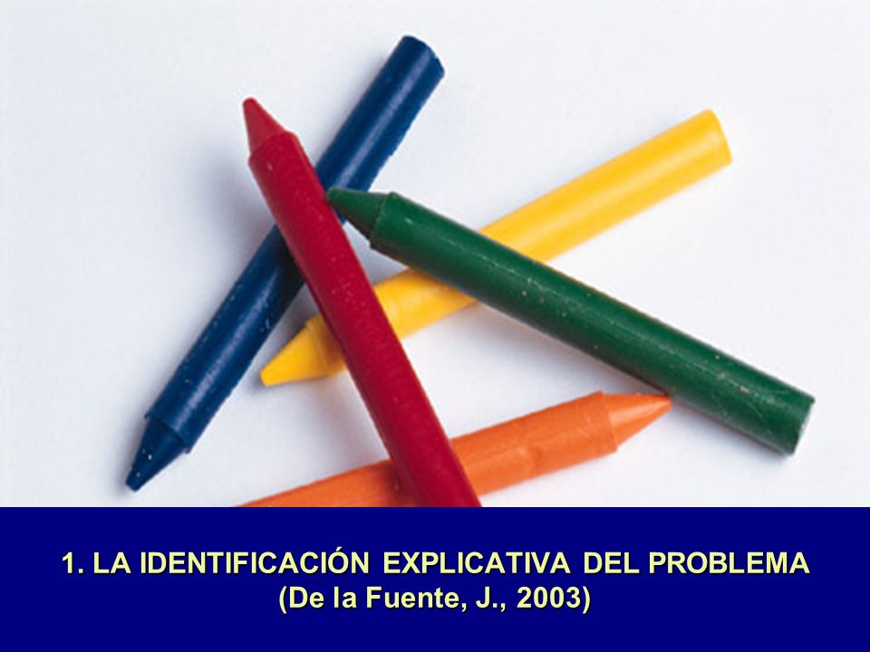 1. LA IDENTIFICACIÓN EXPLICATIVA DEL PROBLEMA (De la Fuente, J., 2003)
