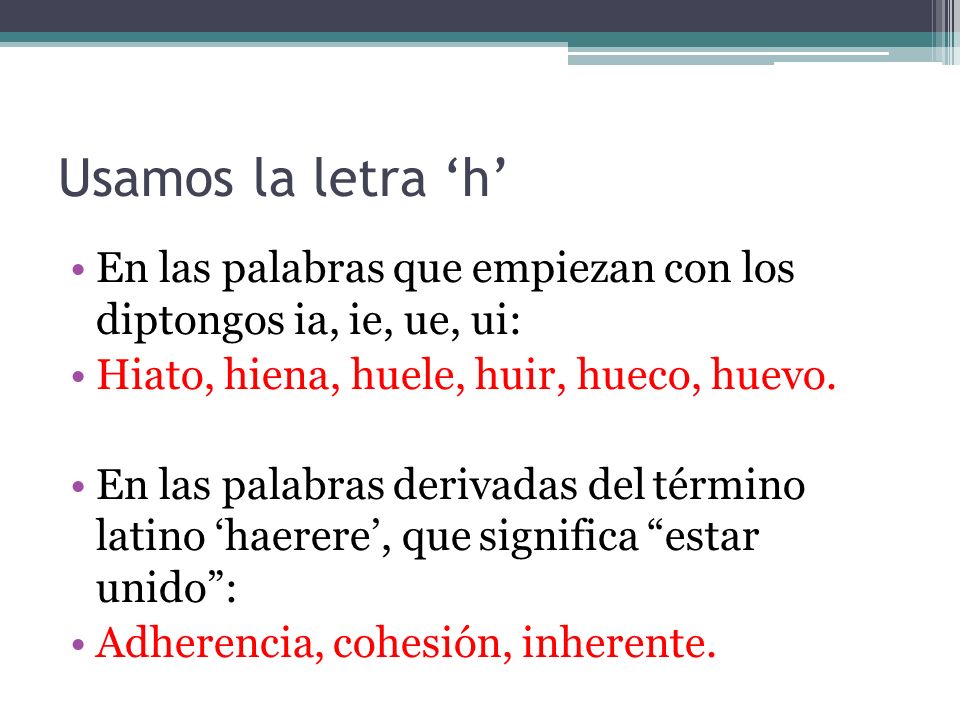 Usamos la letra ‘h’ En las palabras que empiezan con los diptongos ia, ie, ue, ui: Hiato, hiena, huele, huir, hueco, huevo.