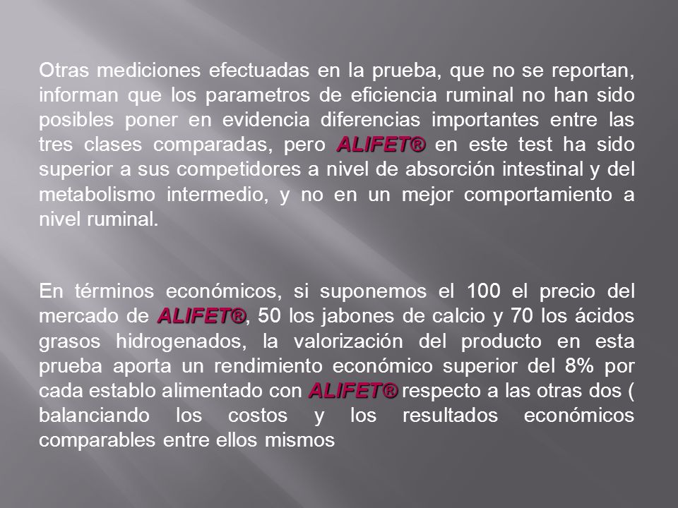 Otras mediciones efectuadas en la prueba, que no se reportan, informan que los parametros de eficiencia ruminal no han sido posibles poner en evidencia diferencias importantes entre las tres clases comparadas, pero ALIFET® en este test ha sido superior a sus competidores a nivel de absorción intestinal y del metabolismo intermedio, y no en un mejor comportamiento a nivel ruminal.