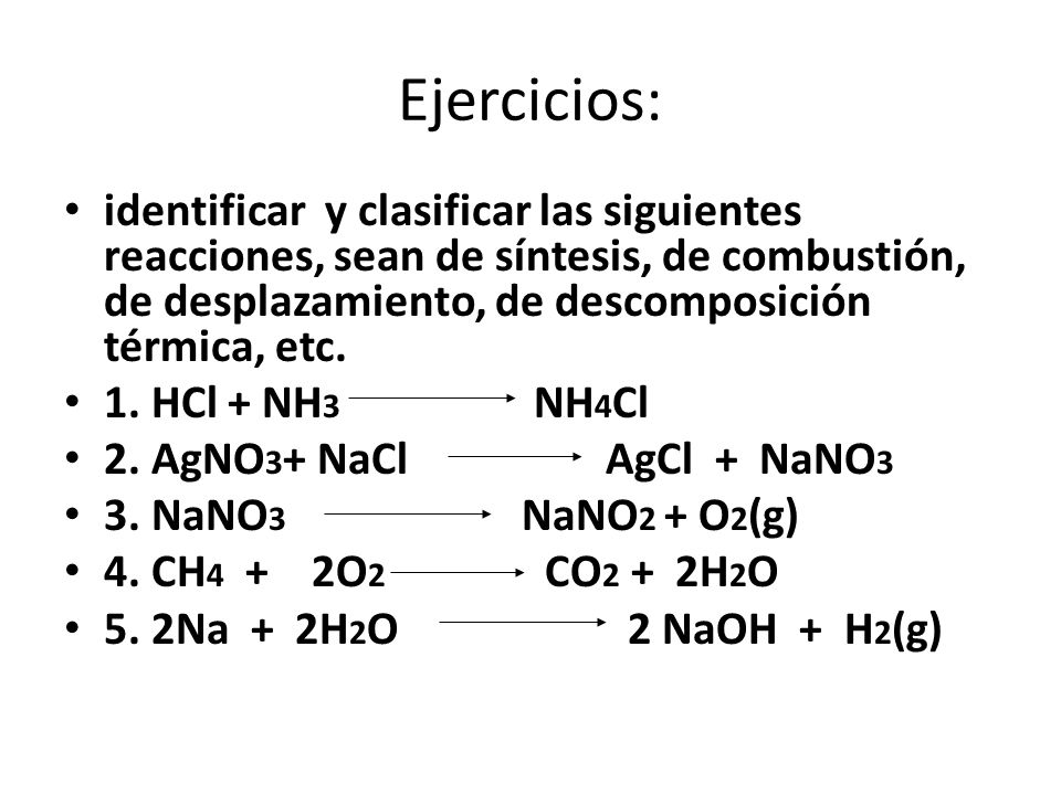 Ejercicios: identificar y clasificar las siguientes reacciones, sean de síntesis, de combustión, de desplazamiento, de descomposición térmica, etc.