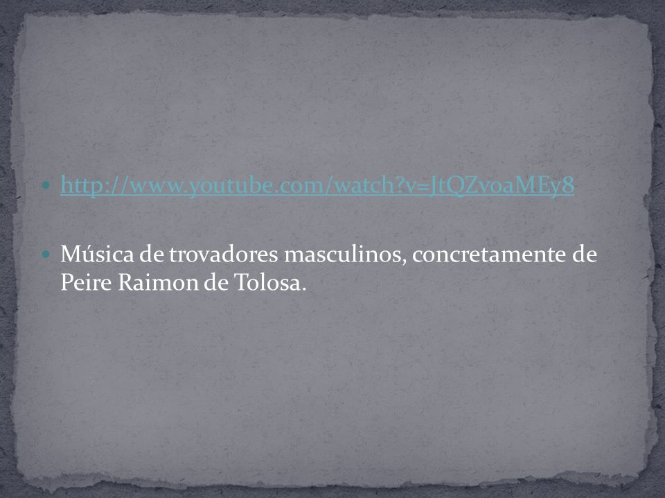 v=JtQZvoaMEy8 Música de trovadores masculinos, concretamente de Peire Raimon de Tolosa.
