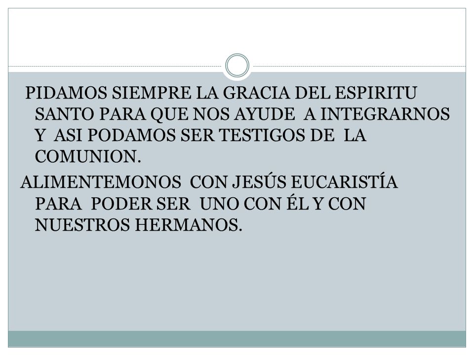 PIDAMOS SIEMPRE LA GRACIA DEL ESPIRITU SANTO PARA QUE NOS AYUDE A INTEGRARNOS Y ASI PODAMOS SER TESTIGOS DE LA COMUNION.
