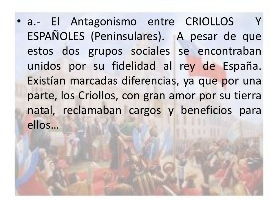 a. - El Antagonismo entre CRIOLLOS Y ESPAÑOLES (Peninsulares)