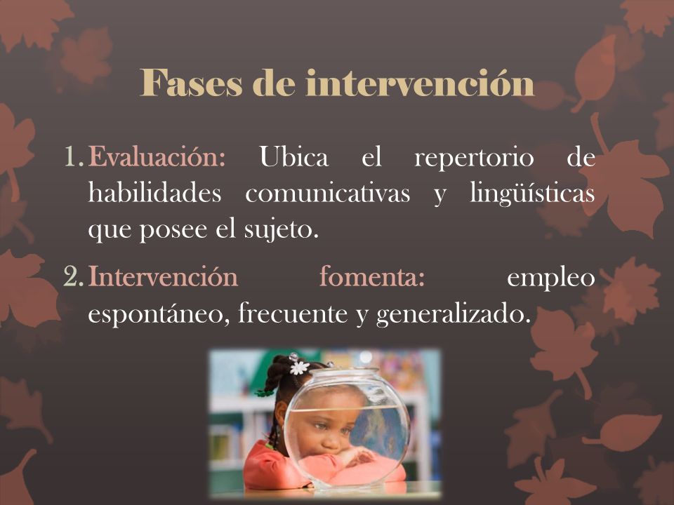 Fases de intervención Evaluación: Ubica el repertorio de habilidades comunicativas y lingüísticas que posee el sujeto.