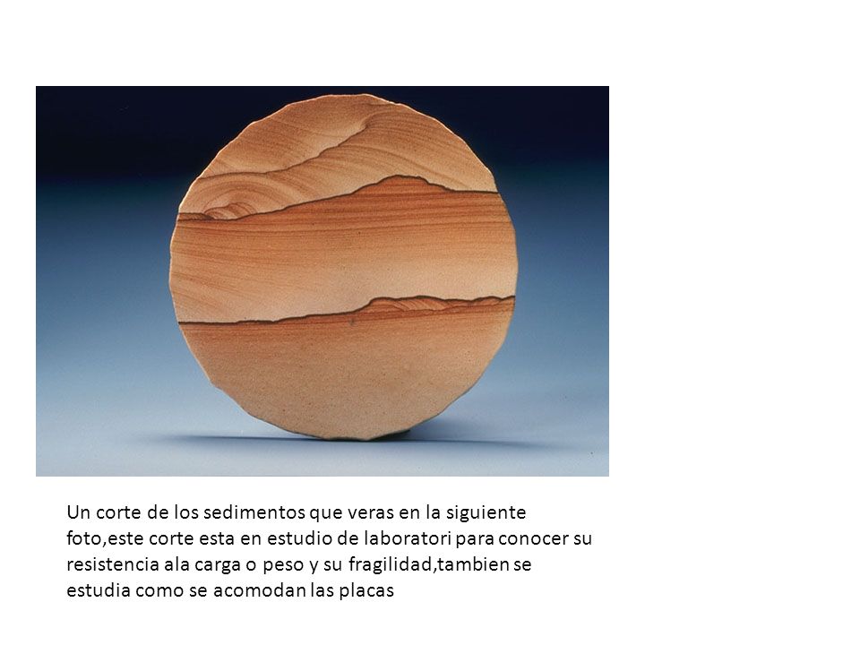 Un corte de los sedimentos que veras en la siguiente foto,este corte esta en estudio de laboratori para conocer su resistencia ala carga o peso y su fragilidad,tambien se estudia como se acomodan las placas