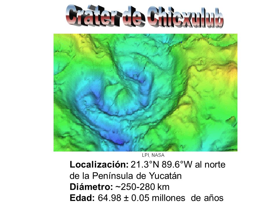 Cráter de Chicxulub LPI, NASA. Localización: 21.3°N 89.6°W al norte de la Península de Yucatán Diámetro: ~ km