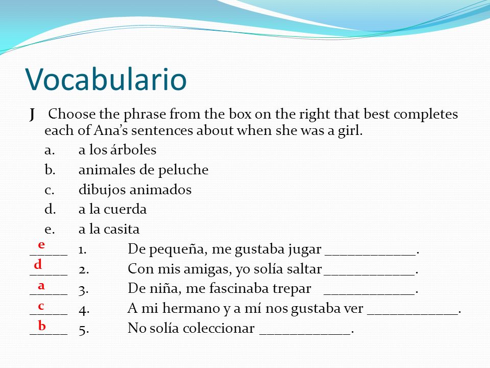 Vocabulario J Choose the phrase from the box on the right that best completes each of Ana’s sentences about when she was a girl.