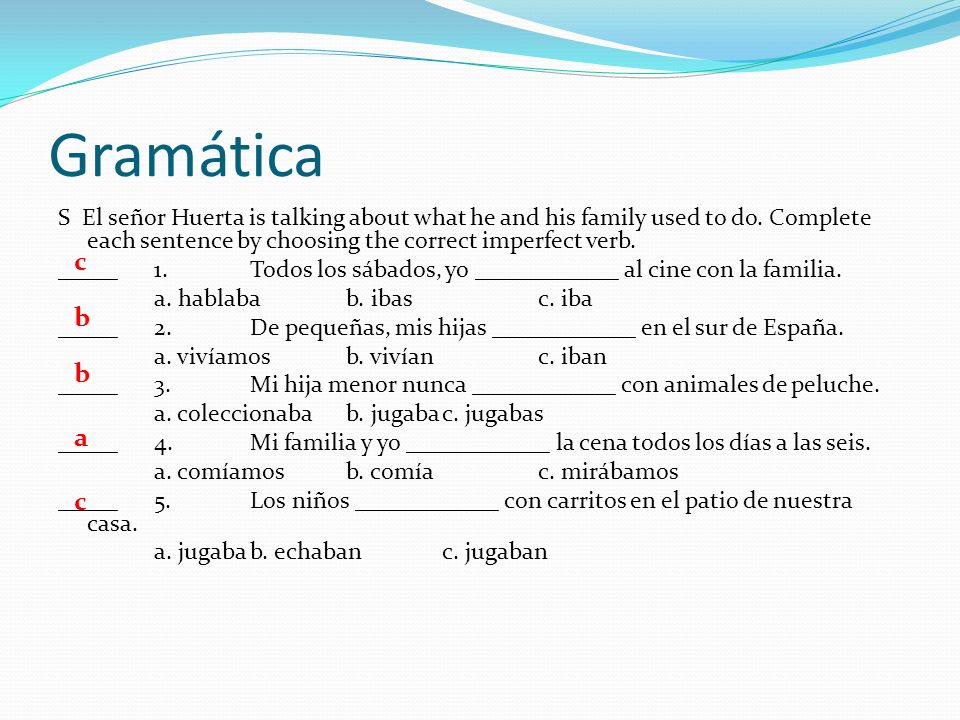 Gramática S El señor Huerta is talking about what he and his family used to do. Complete each sentence by choosing the correct imperfect verb.