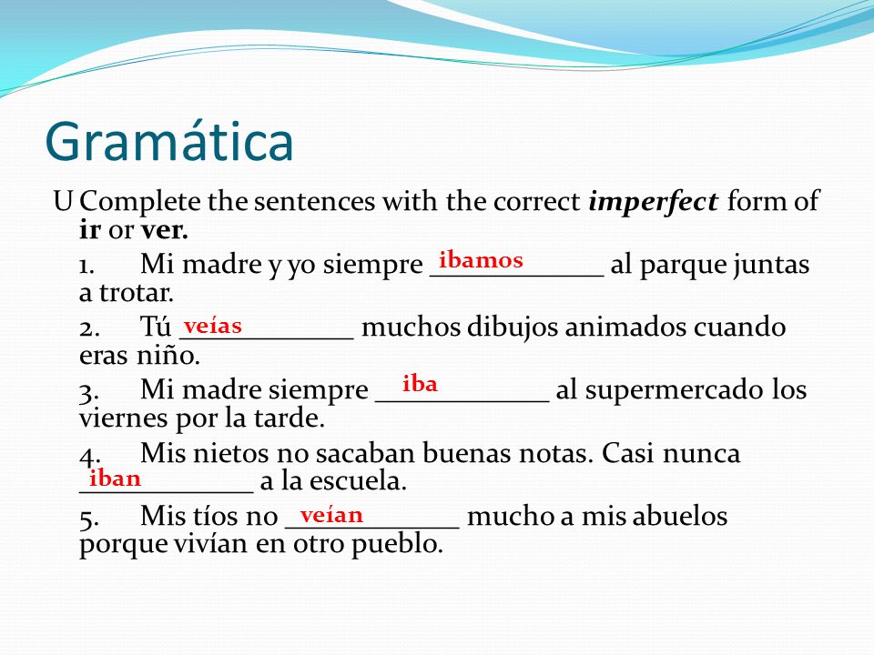 Gramática U Complete the sentences with the correct imperfect form of ir or ver. 1. Mi madre y yo siempre ____________ al parque juntas a trotar.