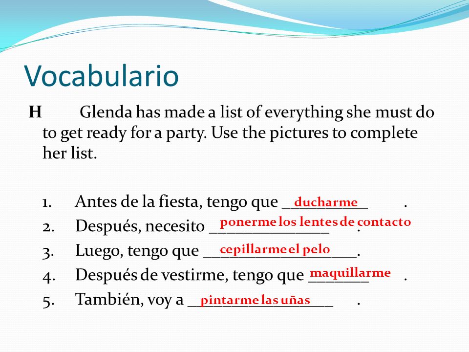 Vocabulario H Glenda has made a list of everything she must do to get ready for a party. Use the pictures to complete her list.