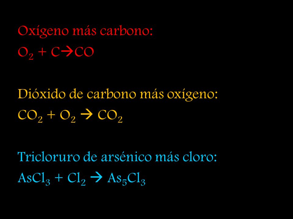 Oxígeno más carbono: O2 + CCO. Dióxido de carbono más oxígeno: CO2 + O2  CO2. Tricloruro de arsénico más cloro: