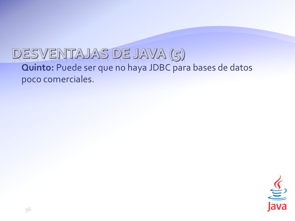 Desventajas de Java (5) Quinto: Puede ser que no haya JDBC para bases de datos poco comerciales. 36