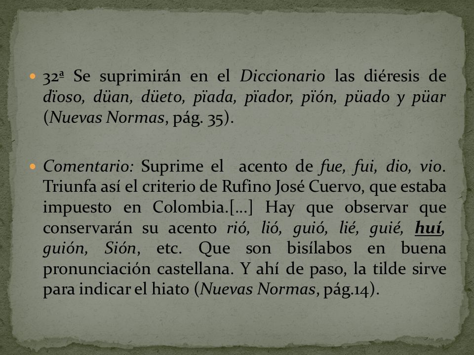 32ª Se suprimirán en el Diccionario las diéresis de dïoso, düan, düeto, pïada, pïador, pïón, püado y püar (Nuevas Normas, pág. 35).