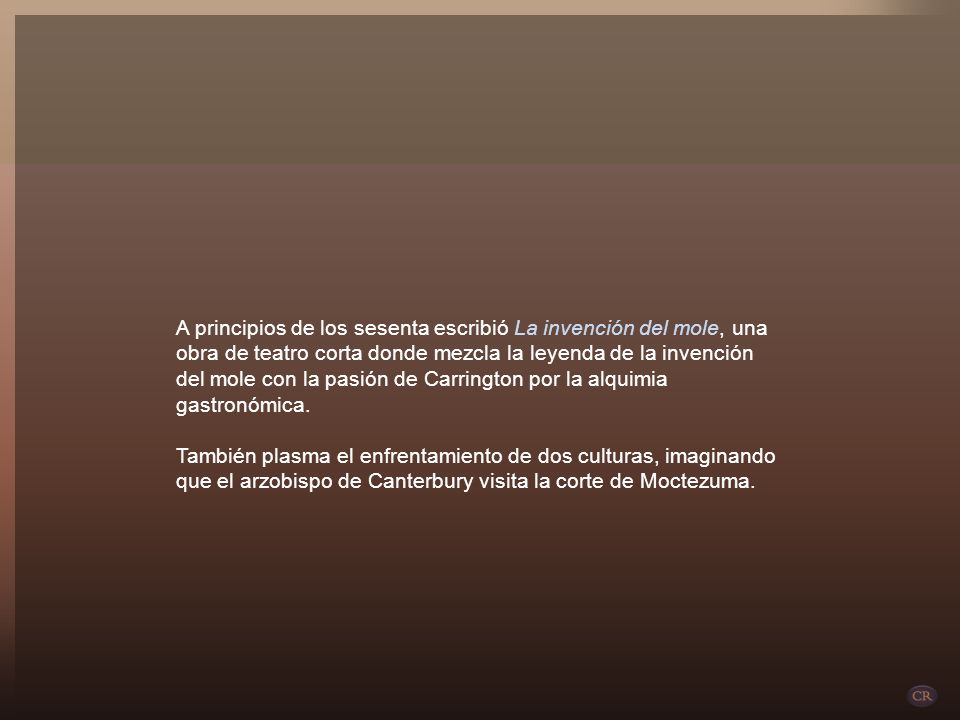 A principios de los sesenta escribió La invención del mole, una obra de teatro corta donde mezcla la leyenda de la invención del mole con la pasión de Carrington por la alquimia gastronómica.