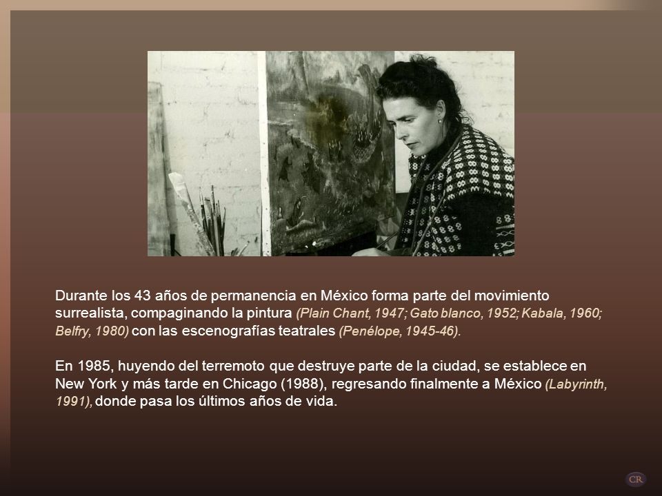 Durante los 43 años de permanencia en México forma parte del movimiento surrealista, compaginando la pintura (Plain Chant, 1947; Gato blanco, 1952; Kabala, 1960; Belfry, 1980) con las escenografías teatrales (Penélope, ).
