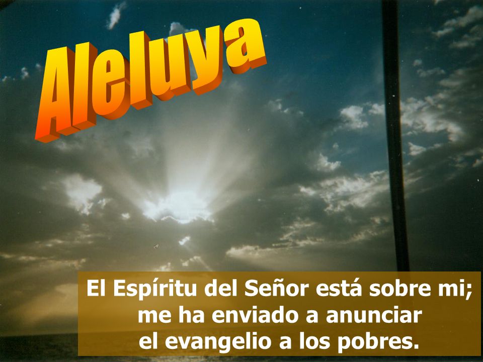Aleluya El Espíritu del Señor está sobre mi; me ha enviado a anunciar el evangelio a los pobres.
