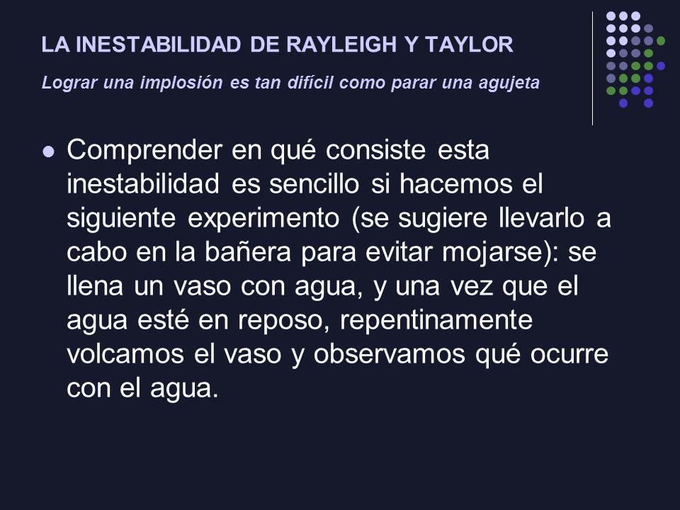 LA INESTABILIDAD DE RAYLEIGH Y TAYLOR Lograr una implosión es tan difícil como parar una agujeta