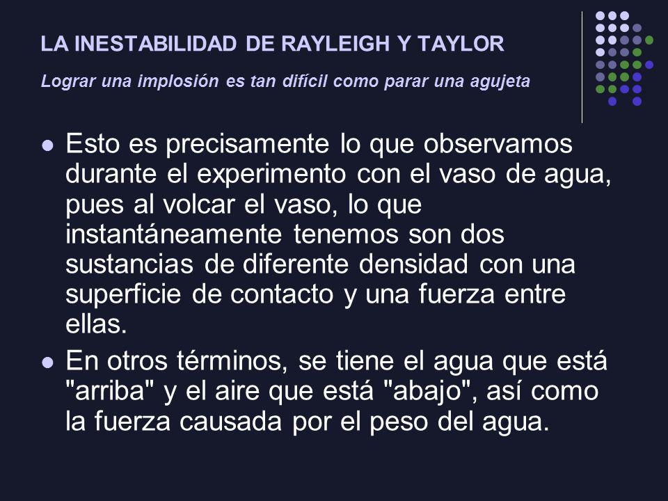 LA INESTABILIDAD DE RAYLEIGH Y TAYLOR Lograr una implosión es tan difícil como parar una agujeta