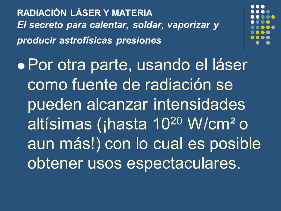 RADIACIÓN LÁSER Y MATERIA El secreto para calentar, soldar, vaporizar y producir astrofísicas presiones