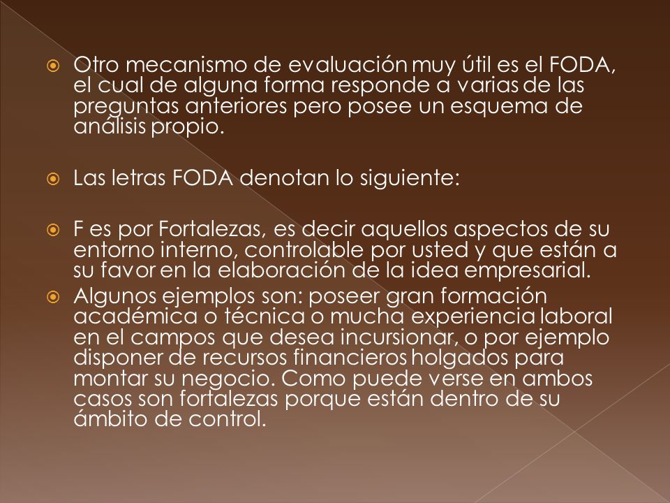 Otro mecanismo de evaluación muy útil es el FODA, el cual de alguna forma responde a varias de las preguntas anteriores pero posee un esquema de análisis propio.