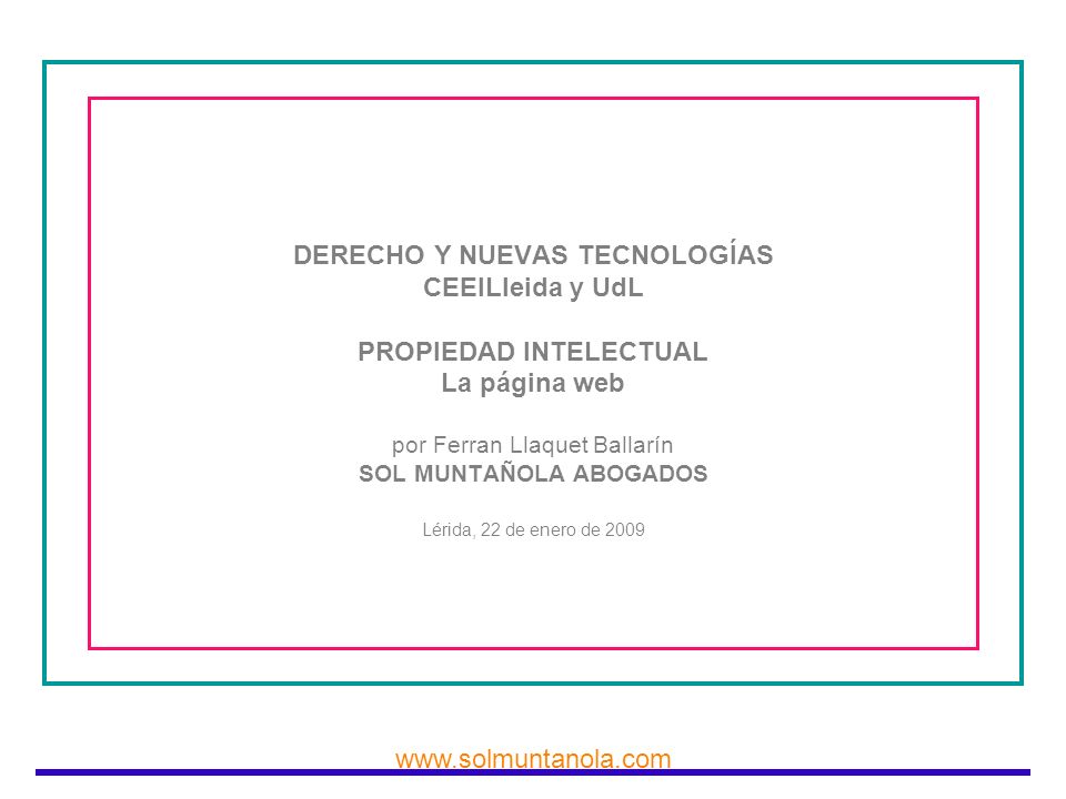 DERECHO Y NUEVAS TECNOLOGÍAS CEEILleida y UdL PROPIEDAD INTELECTUAL La página web por Ferran Llaquet Ballarín SOL MUNTAÑOLA ABOGADOS Lérida, 22 de enero de 2009